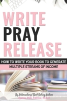 Write Pray & Release: How To Write Your Book To Generate Multiple Streams of Income B08HBLYGSK Book Cover