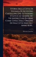 Storia Della Citta Di Vicenza Di Silvestro Castellini, Ove Si Vedono I Fatti E Le Guerre De' Vicentini, Cosi Esterne Come Civili, Dall' Origine Di Essa CittÃ Sino All' Anno 1630... (Italian Edition) 1024827283 Book Cover