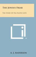The joyous friar; the story of Fra Filippo Lippi 1162788003 Book Cover