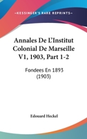 Annales De L'Institut Colonial De Marseille V1, 1903, Part 1-2: Fondees En 1893 (1903) 1161016724 Book Cover