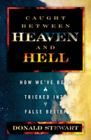 Caught Between Heaven and Hell: How We Ve Been Tricked in False Belief 1940269369 Book Cover