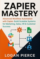 Zapier Mastery: Advanced Workflow Automation with Zapier: Build Scalable Systems for Marketing, Sales, HR & Customer Success (The Zapier Automation Series) B0FPM7C3PW Book Cover