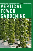 Vertical Tower Gardening: The Ultimate Gardening techniques to plant and yield more in a lesser spacing B085KL9ZMG Book Cover