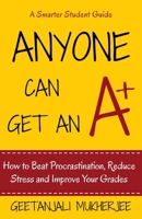 Anyone Can Get An A+: How To Beat Procrastination, Reduce Stress and Improve Your Grades 1517084903 Book Cover