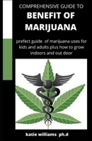 COMPREHENSIVE GUIDE TO BENEFIT OF MARIJUANA: COMPREHENSIVE GUIDE OF BENEFIT OF MARIJUANA FOR KIDS AND ADULTS PLUS SKILLS TO GROW INDOOR AND OUTDOOR B08BF14DQK Book Cover