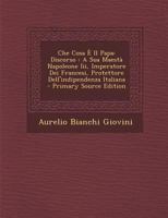 Che Cosa E Il Papa: Discorso: A Sua Maesta Napoleone III, Imperatore Dei Francesi, Protettore Dell'indipendenza Italiana - Primary Source 128942179X Book Cover