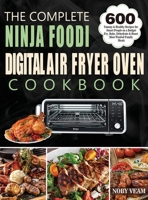 The Complete Ninja Foodi Digital Air Fryer Oven Cookbook: 600 Yummy & Healthy Recipes for Smart People on a Budget Fry, Bake, Dehydrate & Roast Most Wanted Family Meals 1804141062 Book Cover