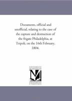 Documents, Official and Unofficial, Relating to the Case of the Capture and Destruction of the Frigate Philadelphia, at Tripoli, on the 16th February, 1418197297 Book Cover