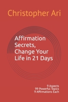 Affirmation Secrets, Change Your Life in 21 Days: 9 Aspects 99 Powerful Topics 9 Affirmations Each B0FG33Y3C7 Book Cover