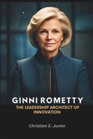 Ginni Rometty: The Leadership Architect of Innovation: Lessons in Reinvention, Success and Transformation in the Digital Age B0F1LYJBPF Book Cover
