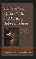 Ted Hughes, Sylvia Plath, and Writing Between Them: Turning the Table 1793614172 Book Cover