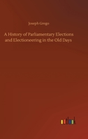 A history of parliamentary elections and electioneering, from the Stuarts to Queen Victoria. By Joseph Grego ... A new ed., with illustrations from political squibs, lampoons, satires, and caricatures 1346186480 Book Cover