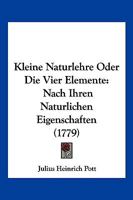 Kleine Naturlehre Oder Die Vier Elemente: Nach Ihren Naturlichen Eigenschaften (1779) 1166194965 Book Cover