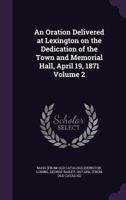 An Oration Delivered at Lexington on the Dedication of the Town and Memorial Hall, April 19, 1871 Volume 2 1359532137 Book Cover