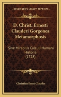 D. Christ. Ernesti Clauderi Gorgonea Metamorphosis: Sive Mirabilis Calculi Humani Historia (1728) 1247828735 Book Cover