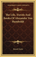 The Life, Travels and Books of Alexander Von Humboldt 0548680698 Book Cover