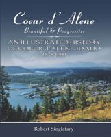 Coeur d'Alene Beautiful and Progressive : An Illustrated History of Coeur d'Alene Idaho 1878-1990 0982522096 Book Cover