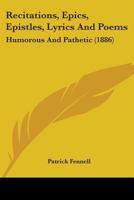 Recitations, Epics, Epistles, Lyrics and Poems: Humorous and Pathetic 0548571031 Book Cover