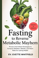 Fasting to Reverse Metabolic Mayhem: Break Free from Diabetes, Obesity, and High Blood Pressure—One Fast at a Time B0FSL3SF4D Book Cover