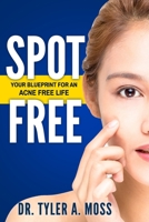 Spot Free: Your Blueprint for an Acne Free Life 057851740X Book Cover