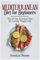 Mediterranean Diet for Beginners: The 28-Day Kickstart Plan for Lasting Weight Loss 179337449X Book Cover