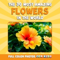 The 30 Most Amazing Flowers in the World: Full Color Photos for Kids B0C79JS55Q Book Cover