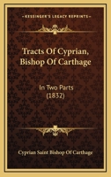 Tracts Of Cyprian, Bishop Of Carthage: In Two Parts 1167201523 Book Cover