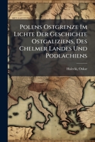 Polens Ostgrenze Im Lichte Der Geschichte Ostgaliziens, Des Chelmer Landes Und Podlachiens (German Edition) 102416277X Book Cover