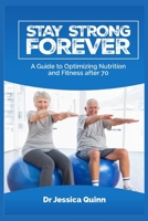 Stay Strong Forever: A Guide to Optimizing Nutrition and Fitness After 70 B0CKV58CMR Book Cover