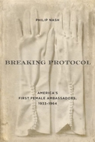 Breaking Protocol: America's First Female Ambassadors, 1933-1964 0813178398 Book Cover