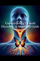 Understanding Thyroid Disorders: A Simplified Guide B0CTGWFS25 Book Cover