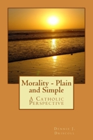 Morality - Plain and Simple: A Catholic Perspective 1974312798 Book Cover