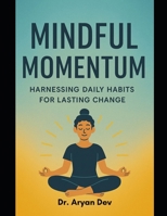 Mindful Momentum: Harnessing Daily Habits for Lasting Change B0FC1XX6W1 Book Cover
