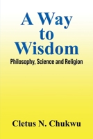A Way to Wisdom: Philosophy, Science and Religion 1649797966 Book Cover