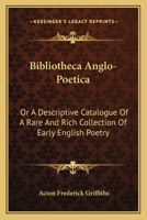 Bibliotheca Anglo-Poetica: Or, a Descriptive Catalogue of a Rare and Rich Collection of Early English Poetry: In the Possession of Longman, Hurst, Rees, Orme, and Brown - Primary Source Edition 1145755186 Book Cover