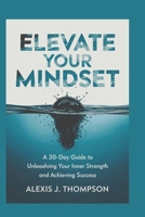 Elevate Your Mindset: A 30-Day Guide to Unleashing Your Inner Strength and Achieving Success B0DV54KS6D Book Cover