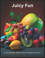 Juicy Fun A Coloring Book Featuring Fruits: Colorful Fruit Adventures for All Ages B0BYR894P4 Book Cover