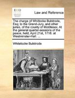 The charge of Whitlocke Bulstrode, Esq; to the Grand-Jury, and other juries, of the county of Middlesex. At the general quarter-sessions of the peace, held, April 21st, 1718. at Westminster-Hall. ... 1170467016 Book Cover