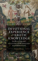 Devotional Experience and Erotic Knowledge in the Literary Culture of the English Reformation: Poetry, Public Worship, and Popular Divinity 019288655X Book Cover