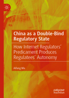 China as a Double-Bind Regulatory State: How Internet Regulators’ Predicament Produces Regulatees’ Autonomy 981998856X Book Cover