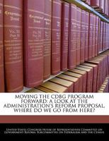 Moving the Cdbg Program Forward: A Look at the Administration's Reform Proposal, Where Do We Go from Here? - Scholar's Choice Edition 1298011264 Book Cover