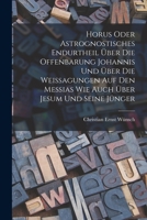 Horus oder Astrognostisches Endurtheil über die Offenbarung Johannis und über die Weissagungen auf den Messias wie auch über Jesum und seine Jünger 1016874820 Book Cover