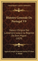 Histoire Generale De Portugal V9: Depuis L'Origine Des Lusitaniens Jusqu'a La Regence De Dom Miguel (1829) 1166785157 Book Cover
