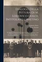 Dialogo della pittura di M. Lodovico Dolce, intitolato l'Aretino: Nel quale si ragiona della dignità di essa pittura, e di tutte le parti ... e nel fine si fa... 1021798339 Book Cover