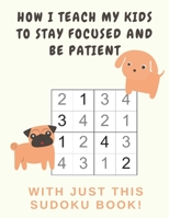 How I Teach My Kids to Stay Focused And Be Patient with Just This Sudoku Book: Sudoku easy large print puzzles for kids | 300 plus puzzles B08M2KBK3W Book Cover