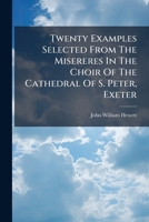 Twenty Examples Selected From The Misereres In The Choir Of The Cathedral Of S. Peter, Exeter 1286663873 Book Cover