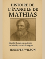 HISTOIRE DE L'ÉVANGILE DE MATHIAS;: Dévoiler la sagesse ancienne de la Bible, au-delà du dogme (French Edition) B0FPWNF3SC Book Cover