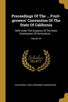Proceedings Of The ... Fruit-growers' Convention Of The State Of California: Held Under The Auspices Of The State Commission Of Horticulture ...; Volume 34 1011948311 Book Cover