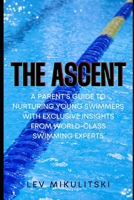 THE ASCENT: A Parent’s Guide to Nurturing Young Swimmers with Exclusive Insights from World-Class Swimming Experts B0DNHZ45HF Book Cover