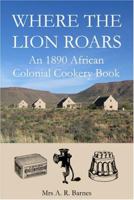 Where the Lion Roars: An 1890 African Colonial Cookery Book 0955393612 Book Cover